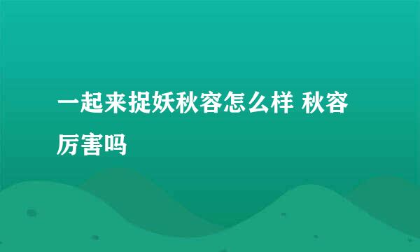 一起来捉妖秋容怎么样 秋容厉害吗