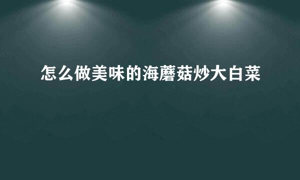 怎么做美味的海蘑菇炒大白菜