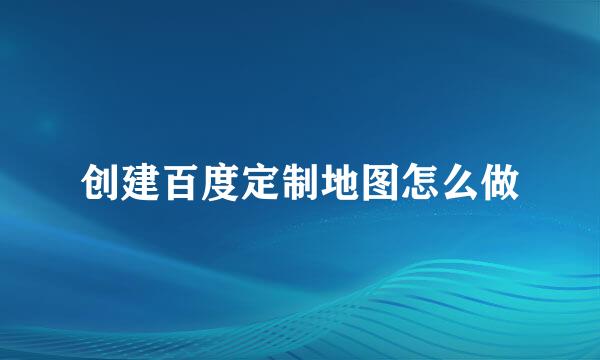 创建百度定制地图怎么做