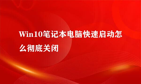 Win10笔记本电脑快速启动怎么彻底关闭