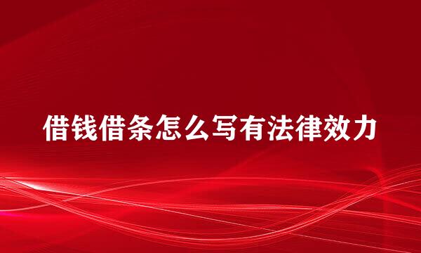 借钱借条怎么写有法律效力
