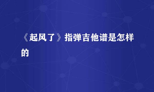 《起风了》指弹吉他谱是怎样的