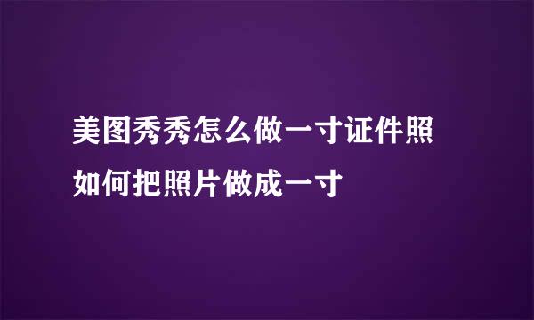 美图秀秀怎么做一寸证件照 如何把照片做成一寸