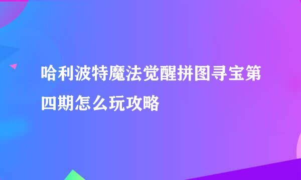 哈利波特魔法觉醒拼图寻宝第四期怎么玩攻略
