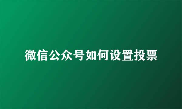 微信公众号如何设置投票