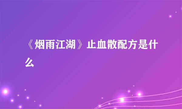 《烟雨江湖》止血散配方是什么