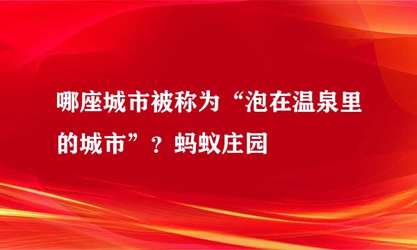 哪座城市被称为“泡在温泉里的城市”?蚂蚁庄园