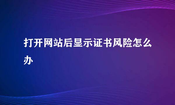 打开网站后显示证书风险怎么办