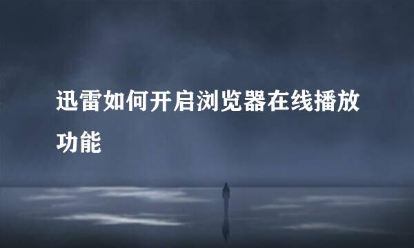 迅雷如何开启浏览器在线播放功能