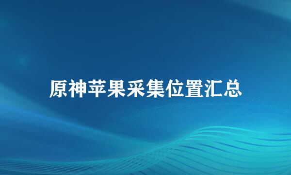 原神苹果采集位置汇总