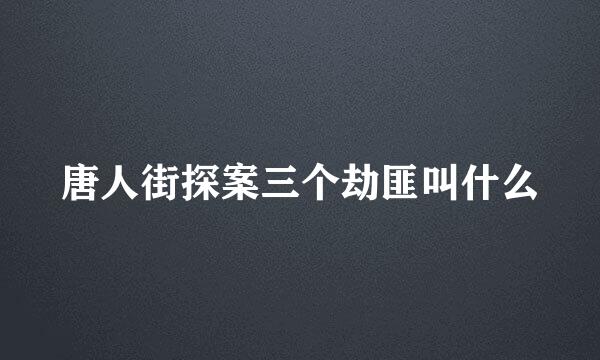 唐人街探案三个劫匪叫什么