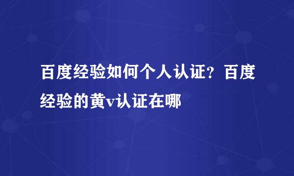 百度经验如何个人认证?百度经验的黄v认证在哪