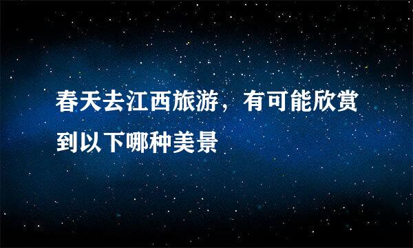 春天去江西旅游，有可能欣赏到以下哪种美景