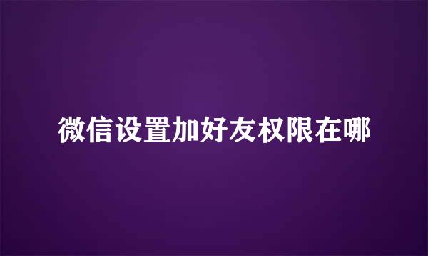 微信设置加好友权限在哪