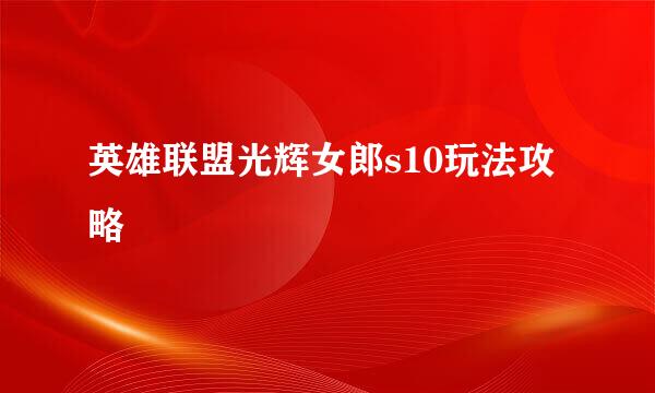 英雄联盟光辉女郎s10玩法攻略