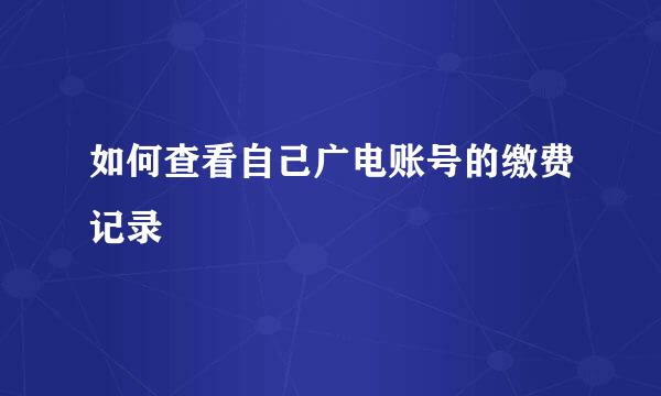 如何查看自己广电账号的缴费记录