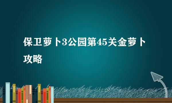 保卫萝卜3公园第45关金萝卜攻略