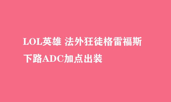 LOL英雄 法外狂徒格雷福斯下路ADC加点出装