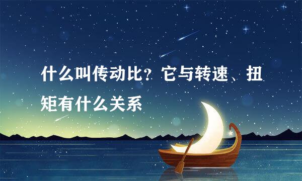 什么叫传动比?它与转速、扭矩有什么关系