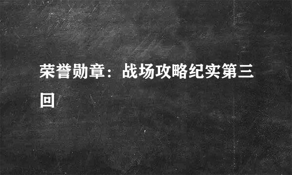 荣誉勋章：战场攻略纪实第三回