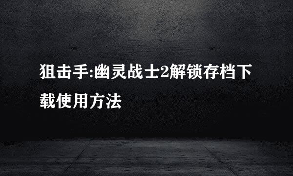 狙击手:幽灵战士2解锁存档下载使用方法