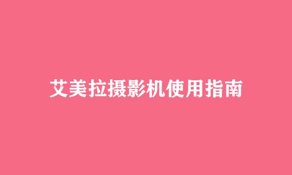 艾美拉摄影机使用指南