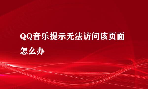 QQ音乐提示无法访问该页面怎么办