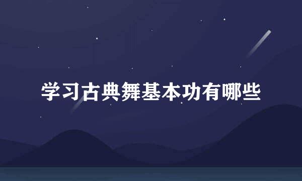 学习古典舞基本功有哪些