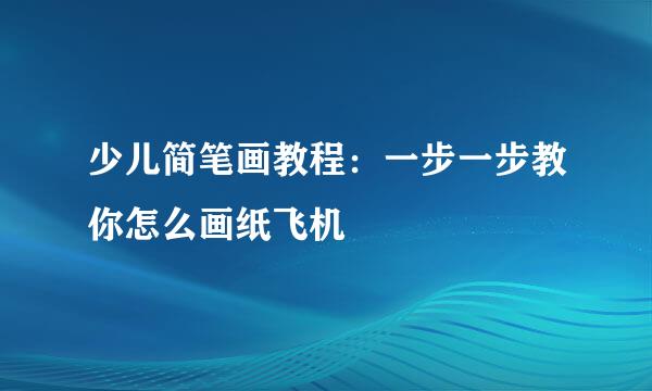 少儿简笔画教程：一步一步教你怎么画纸飞机