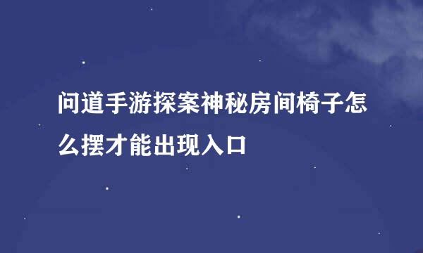 问道手游探案神秘房间椅子怎么摆才能出现入口