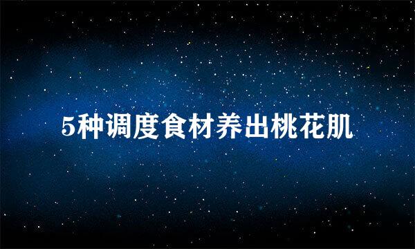 5种调度食材养出桃花肌