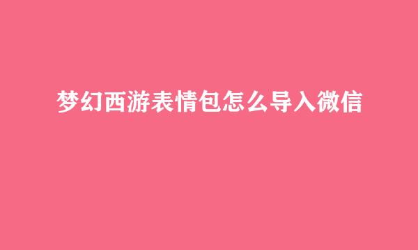 梦幻西游表情包怎么导入微信