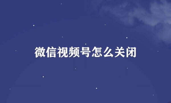 微信视频号怎么关闭
