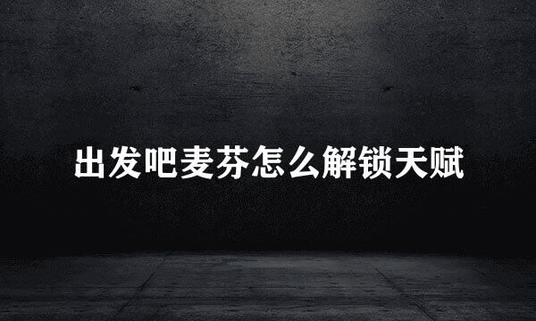 出发吧麦芬怎么解锁天赋