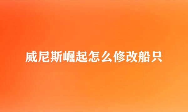 威尼斯崛起怎么修改船只