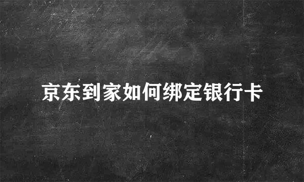京东到家如何绑定银行卡