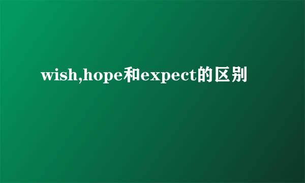 wish,hope和expect的区别