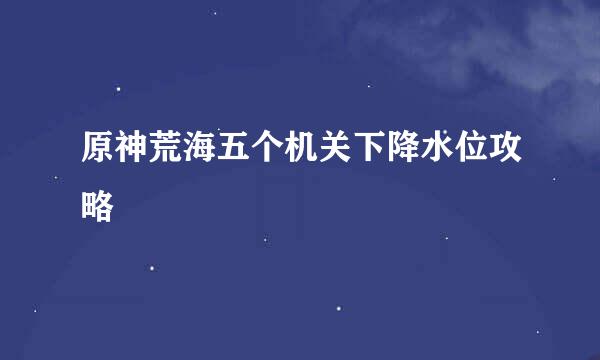 原神荒海五个机关下降水位攻略