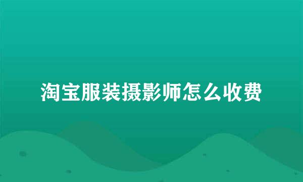 淘宝服装摄影师怎么收费