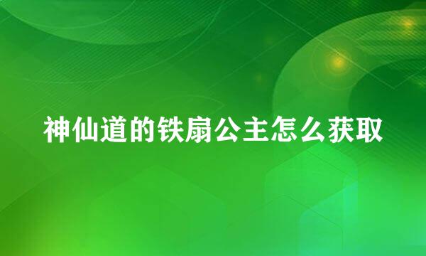 神仙道的铁扇公主怎么获取