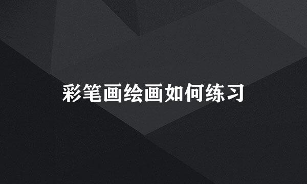 彩笔画绘画如何练习