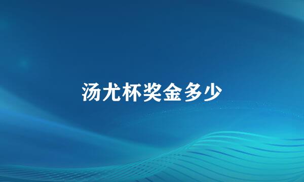 汤尤杯奖金多少