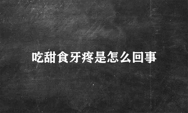 吃甜食牙疼是怎么回事