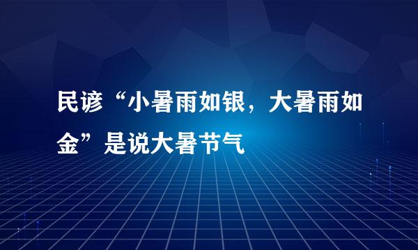 民谚“小暑雨如银，大暑雨如金”是说大暑节气