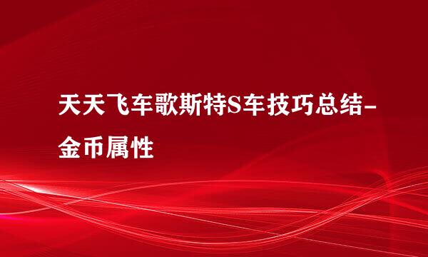 天天飞车歌斯特S车技巧总结-金币属性