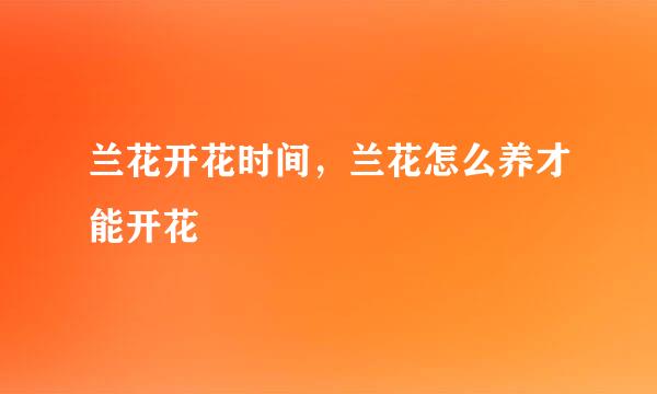 兰花开花时间，兰花怎么养才能开花