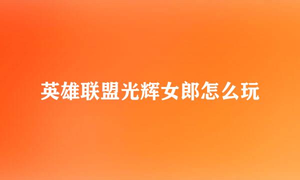 英雄联盟光辉女郎怎么玩