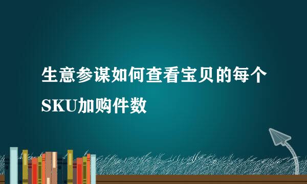 生意参谋如何查看宝贝的每个SKU加购件数
