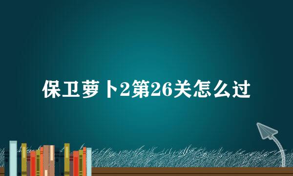 保卫萝卜2第26关怎么过