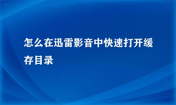 怎么在迅雷影音中快速打开缓存目录